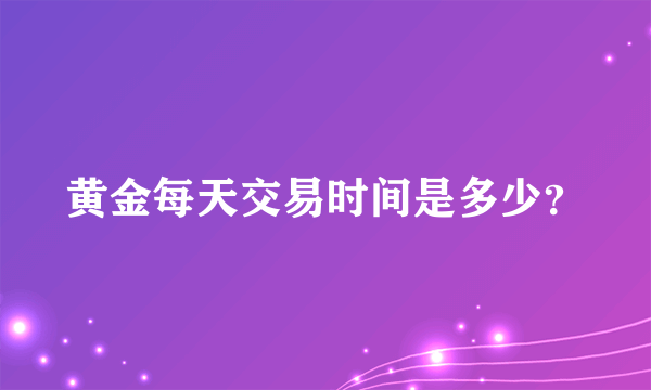 黄金每天交易时间是多少？