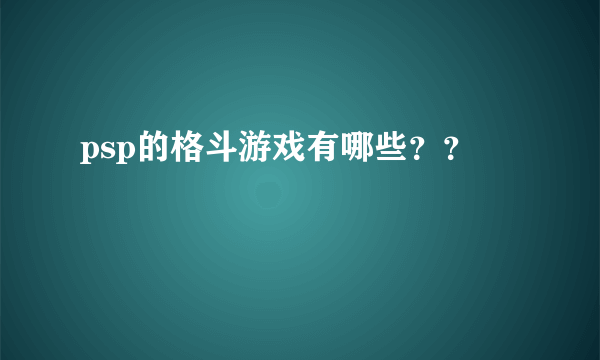 psp的格斗游戏有哪些？？