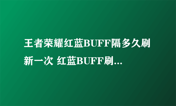 王者荣耀红蓝BUFF隔多久刷新一次 红蓝BUFF刷新时间介绍