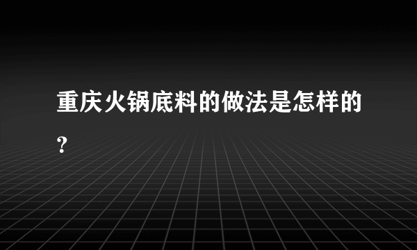 重庆火锅底料的做法是怎样的？