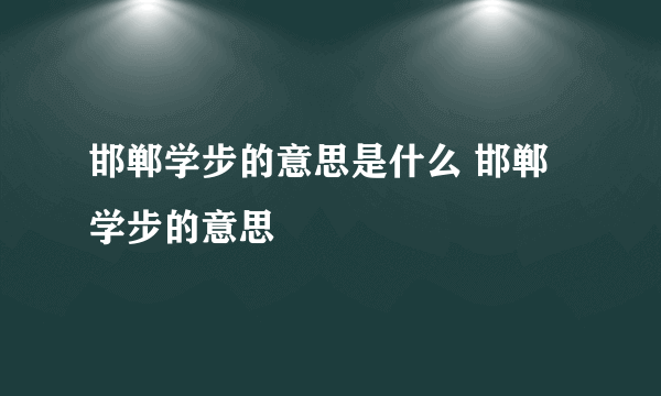 邯郸学步的意思是什么 邯郸学步的意思