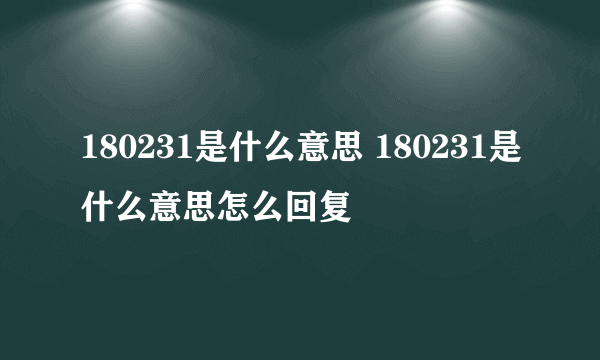 180231是什么意思 180231是什么意思怎么回复