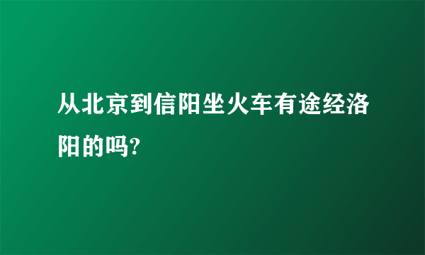 从北京到信阳坐火车有途经洛阳的吗?