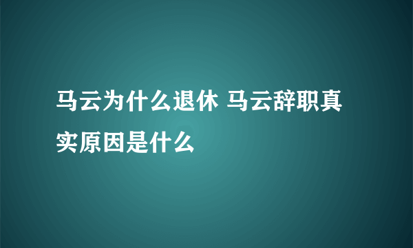 马云为什么退休 马云辞职真实原因是什么