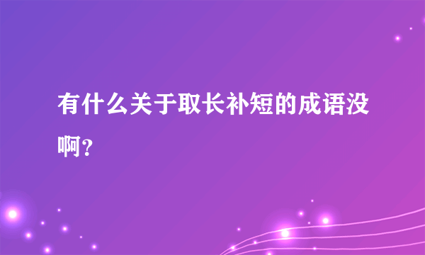 有什么关于取长补短的成语没啊？