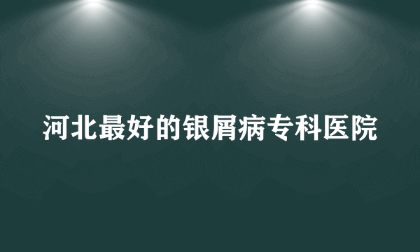 河北最好的银屑病专科医院