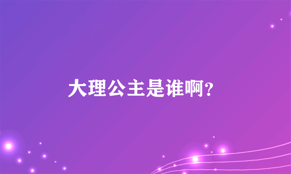 大理公主是谁啊？