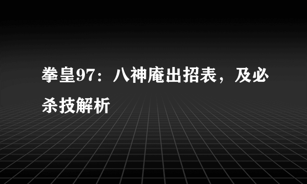 拳皇97：八神庵出招表，及必杀技解析