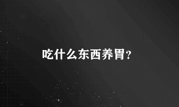 吃什么东西养胃？