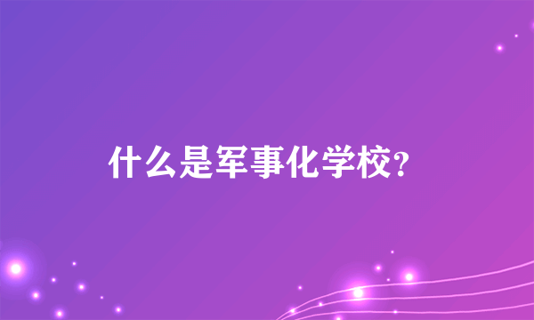 什么是军事化学校？