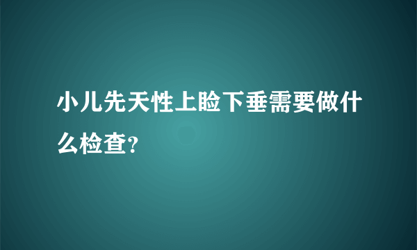 小儿先天性上睑下垂需要做什么检查？