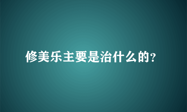 修美乐主要是治什么的？