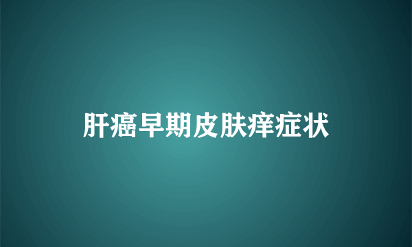 肝癌早期皮肤痒症状