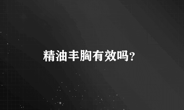 精油丰胸有效吗？