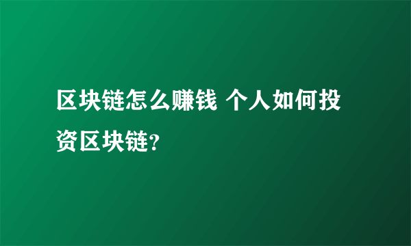 区块链怎么赚钱 个人如何投资区块链？