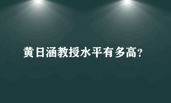 黄日涵教授水平有多高？