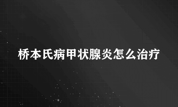 桥本氏病甲状腺炎怎么治疗