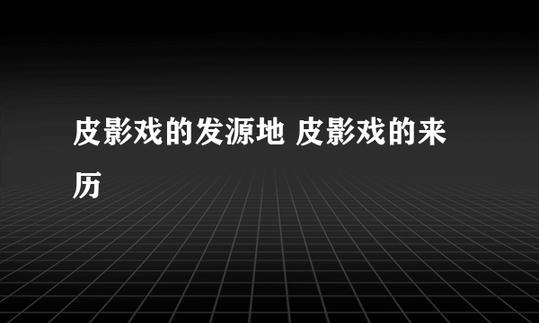 皮影戏的发源地 皮影戏的来历