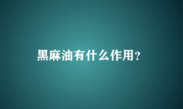 黑麻油有什么作用？