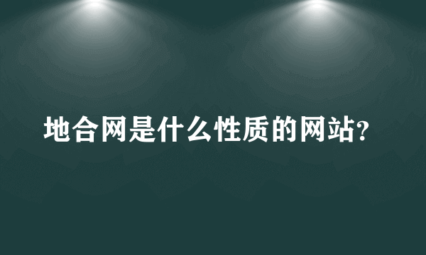 地合网是什么性质的网站？