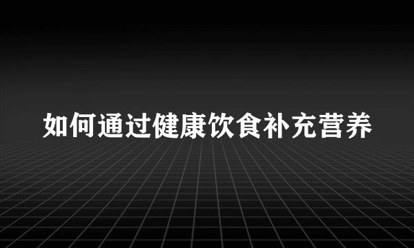 如何通过健康饮食补充营养