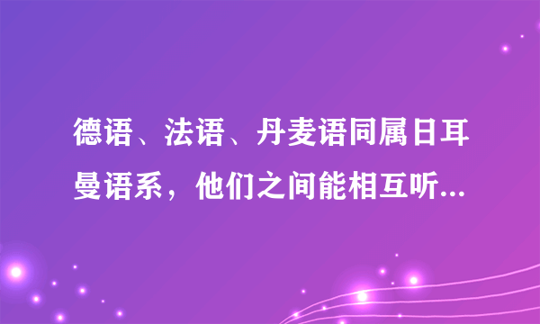 德语、法语、丹麦语同属日耳曼语系，他们之间能相互听懂对方的话吗？