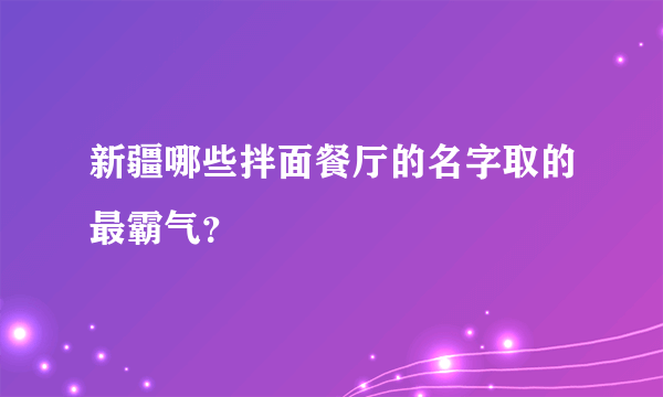 新疆哪些拌面餐厅的名字取的最霸气？