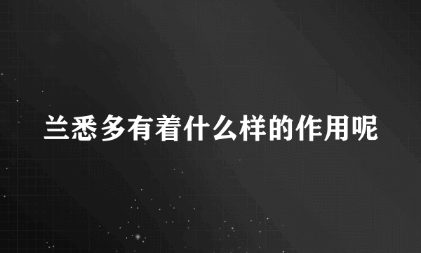 兰悉多有着什么样的作用呢