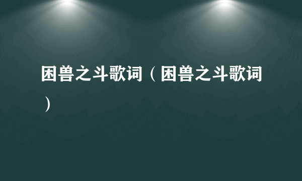 困兽之斗歌词（困兽之斗歌词）