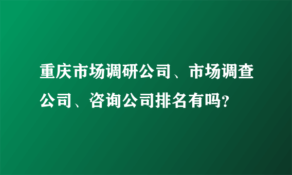 重庆市场调研公司、市场调查公司、咨询公司排名有吗？