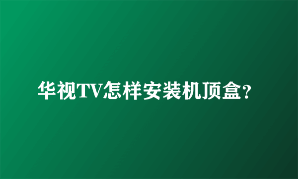 华视TV怎样安装机顶盒？