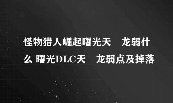 怪物猎人崛起曙光天廻龙弱什么 曙光DLC天廻龙弱点及掉落