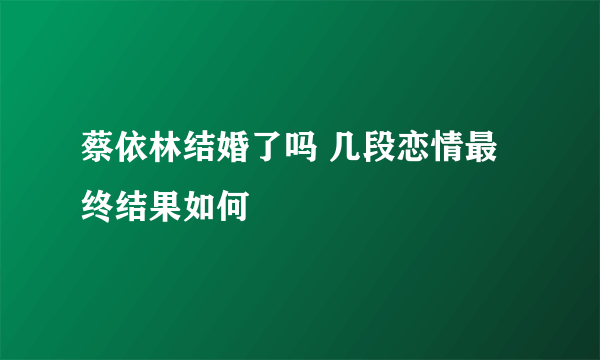 蔡依林结婚了吗 几段恋情最终结果如何