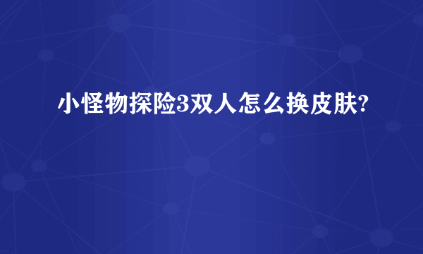 小怪物探险3双人怎么换皮肤?