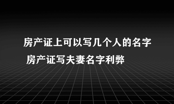 房产证上可以写几个人的名字 房产证写夫妻名字利弊