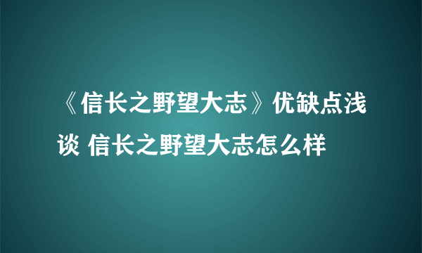 《信长之野望大志》优缺点浅谈 信长之野望大志怎么样