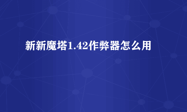 新新魔塔1.42作弊器怎么用