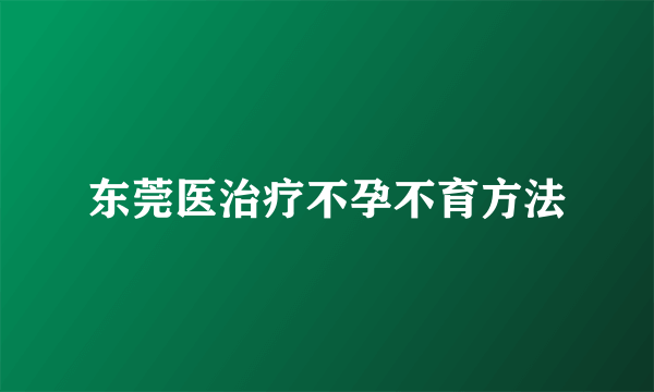 东莞医治疗不孕不育方法