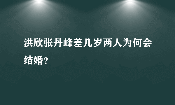 洪欣张丹峰差几岁两人为何会结婚？