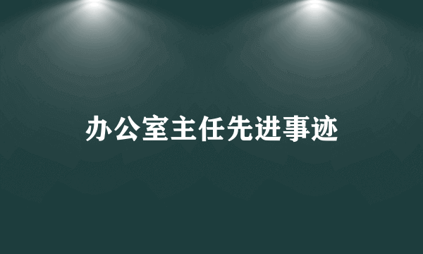 办公室主任先进事迹