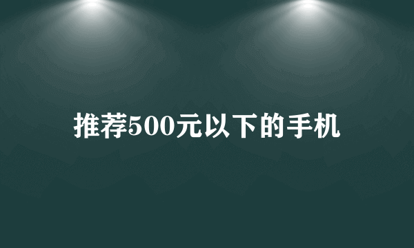 推荐500元以下的手机