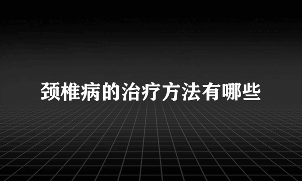 颈椎病的治疗方法有哪些