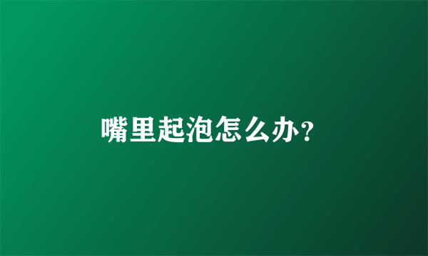 嘴里起泡怎么办？