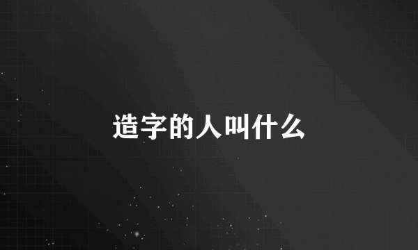 造字的人叫什么