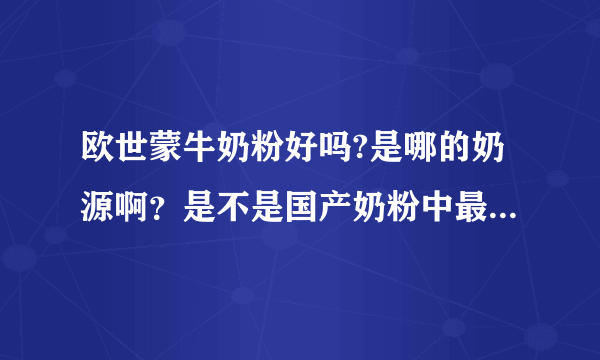 欧世蒙牛奶粉好吗?是哪的奶源啊？是不是国产奶粉中最好的啊？