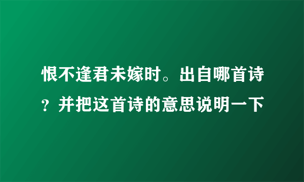 恨不逢君未嫁时。出自哪首诗？并把这首诗的意思说明一下