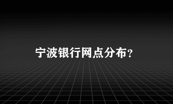 宁波银行网点分布？