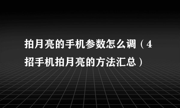 拍月亮的手机参数怎么调（4招手机拍月亮的方法汇总）