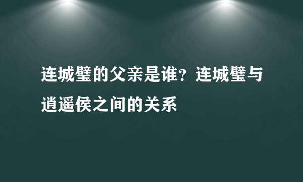 连城璧的父亲是谁？连城璧与逍遥侯之间的关系