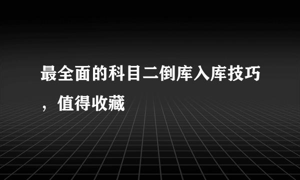 最全面的科目二倒库入库技巧，值得收藏